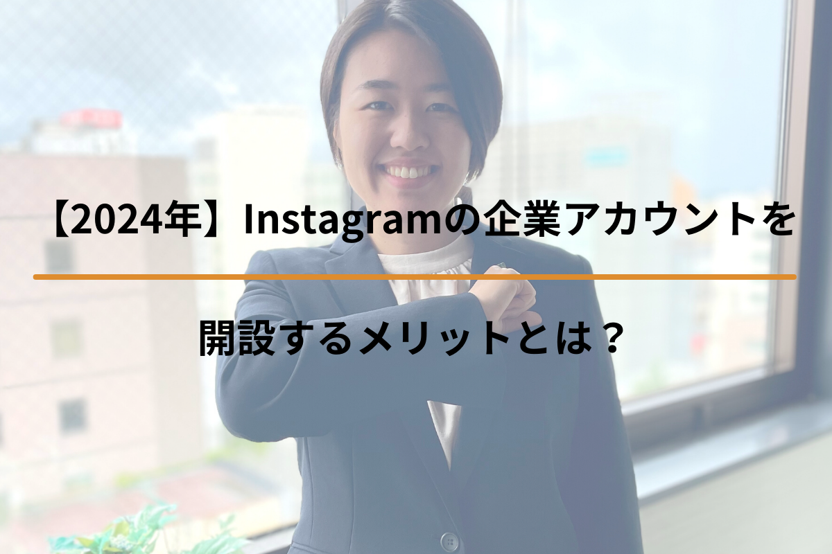 【2024年】Instagramの企業アカウントを開設するメリットとは？