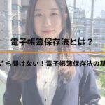 電子帳簿保存法とは？～今さら聞けない！電子帳簿保存法の基本～